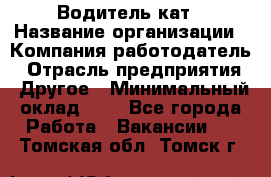 Водитель кат › Название организации ­ Компания-работодатель › Отрасль предприятия ­ Другое › Минимальный оклад ­ 1 - Все города Работа » Вакансии   . Томская обл.,Томск г.